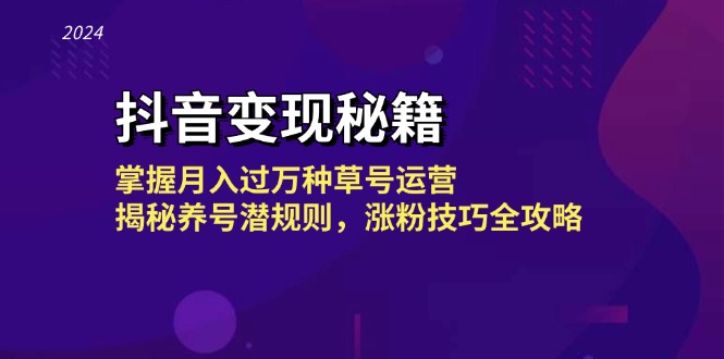 抖音变现秘籍：掌握月入过万种草号运营，揭秘养号潜规则，涨粉技巧全攻略-搞钱利器
