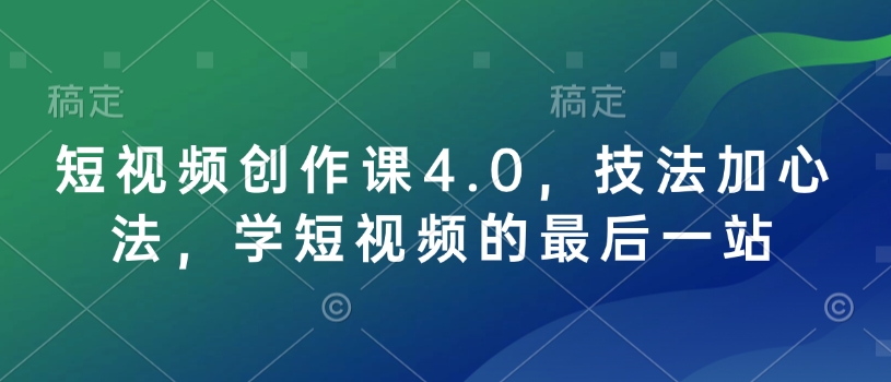 短视频创作课4.0，技法加心法，学短视频的最后一站-搞钱利器