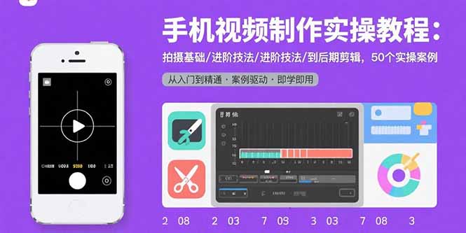 手机视频制作实操教程：拍摄基础/进阶技法/到后期剪辑，50个实操案例-搞钱利器