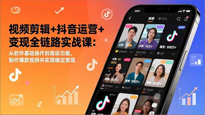 视频剪辑+抖音运营+变现全链路实战课：从软件基础操作到高级功能，制作爆款视频并实现稳定变现-搞钱利器