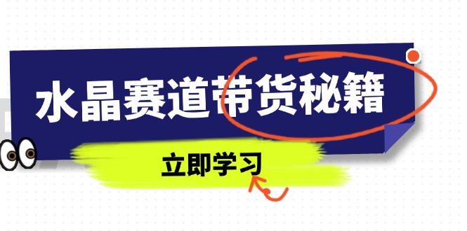 水晶赛道带货秘籍，国学结合、短视频起号、拍摄技巧、直播话术等内容-搞钱利器