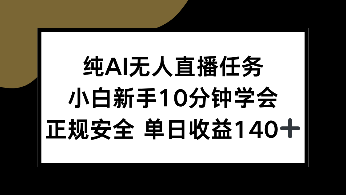 纯AI无人直播任务，小白新手10分钟学会 ，正规安全 单日收益140+-搞钱利器