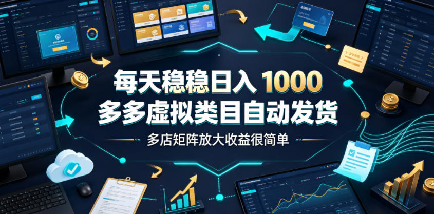 每天稳稳日入1000，多多虚拟类目自动发货，多店矩阵放大收益很简单【揭秘】-搞钱利器