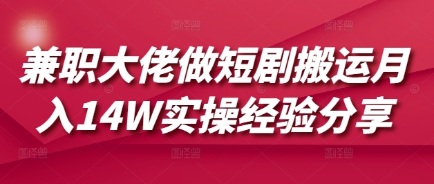 兼职大佬做短剧搬运月入14W实操经验分享-搞钱利器