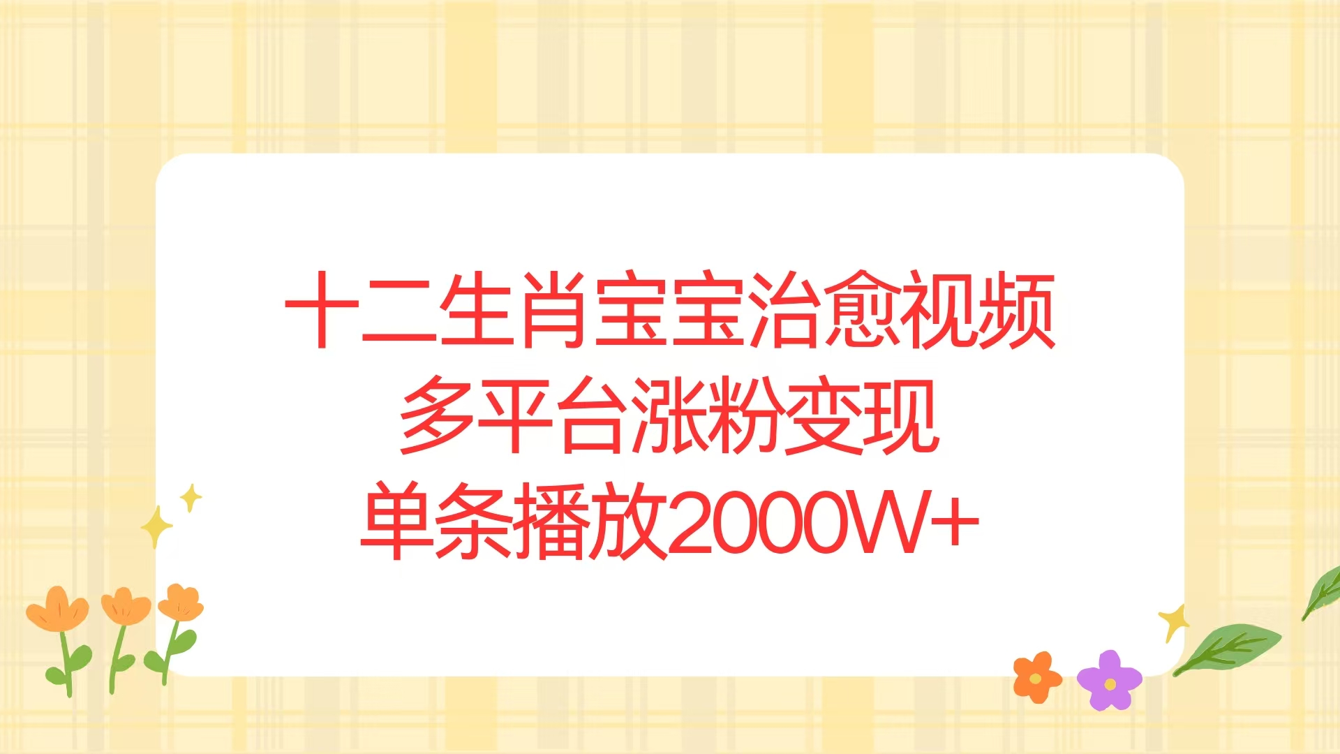 十二生肖宝宝治愈视频，多平台涨粉变现，单条播放2000W+-搞钱利器