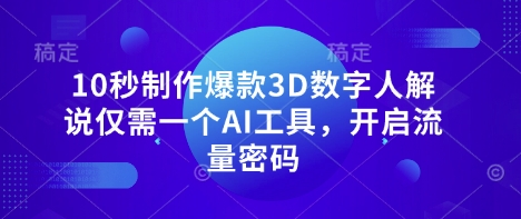 10秒制作爆款3D数字人解说仅需一个AI工具，开启流量密码-搞钱利器