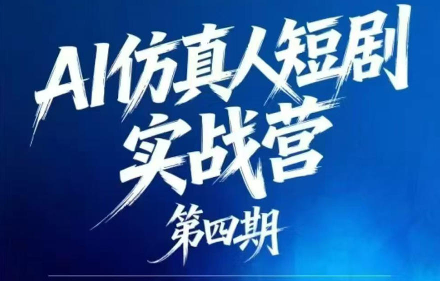 AI仿真人短剧实战营第四期，21天做出第一部AI仿真人短剧，普通人也能入局AI短剧新赛道-搞钱利器