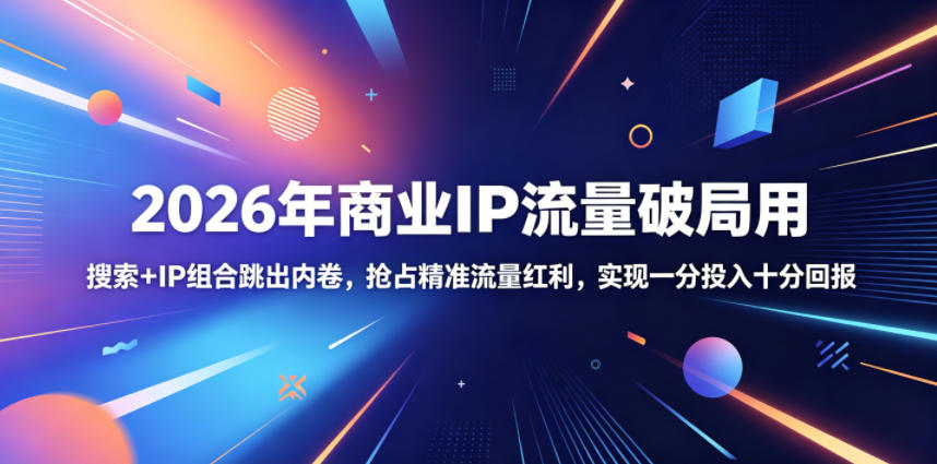 2026年商业IP流量破局用，搜索+IP组合跳出内卷，抢占精准流量红利，实现一分投入十分回报-搞钱利器