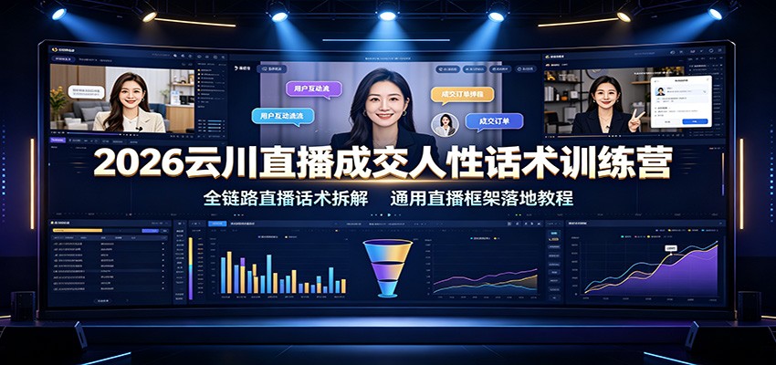 2026云川直播成交人性话术训练营：全链路直播话术拆解，通用直播框架落地教程-搞钱利器