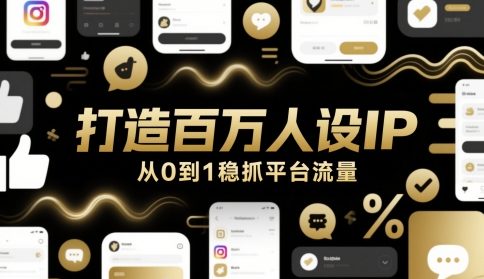 打造百万人设IP，从0到1稳抓平台流量-搞钱利器