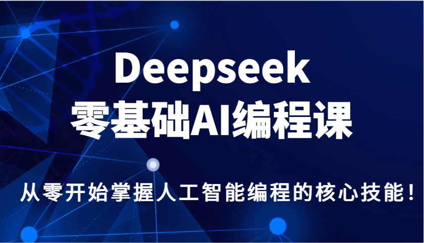 Deepseek零基础AI编程课，从零开始掌握人工智能编程的核心技能！-搞钱利器