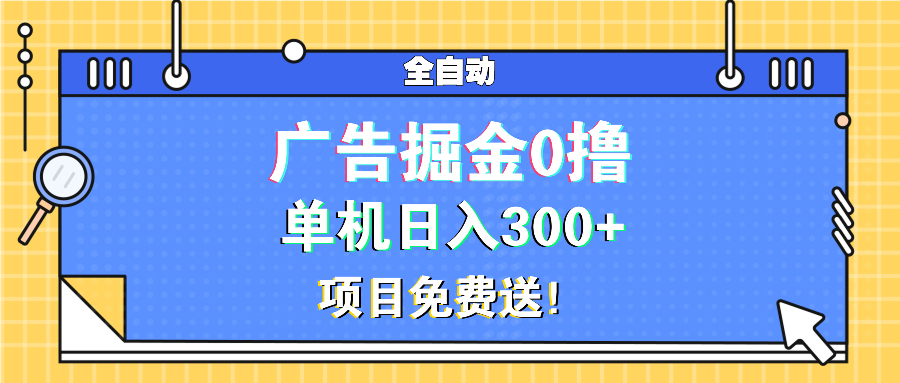 广告掘金0撸项目免费送，单机日入300+-搞钱利器