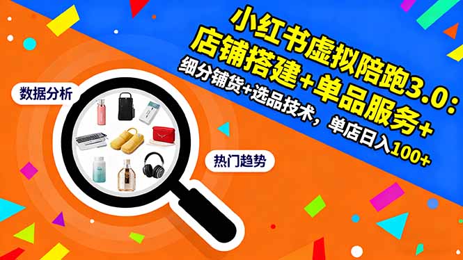小红书虚拟陪跑3.0：店铺搭建+单品服务+细分铺货+选品技术，单店日入100+-搞钱利器