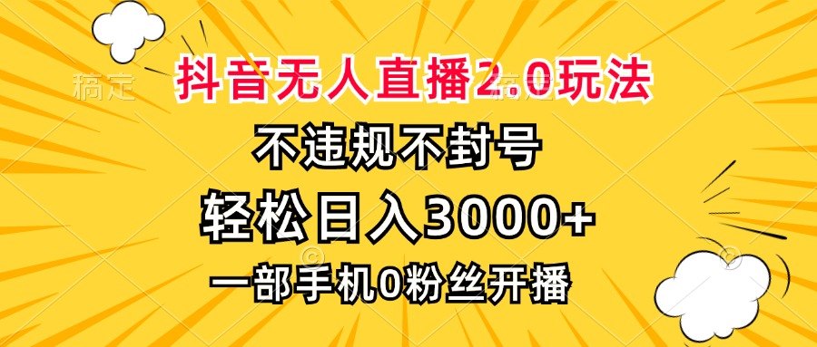 抖音无人直播2.0玩法，不违规不封号，轻松日入3000+，一部手机0粉开播-搞钱利器
