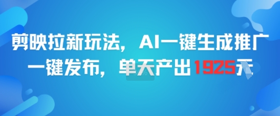 剪映拉新玩法，AI一键生成推广，一键发布，单天最高产出1925-搞钱利器
