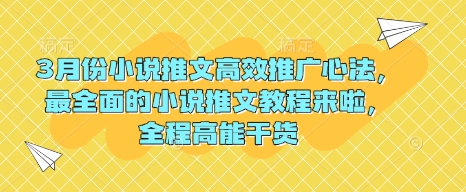 3月份小说推文高效推广心法，最全面的小说推文教程来啦，全程高能干货-搞钱利器