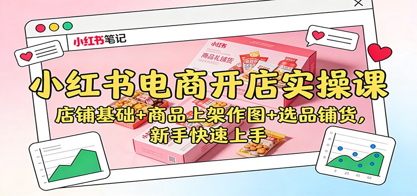 小红书电商开店实操课:店铺基础+商品上架作图+选品铺货,新手快速上手-搞钱利器