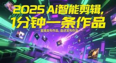 2025Ai智能剪辑，不需要剪辑，直接发布作品，自动剪辑，1分钟一条作品-搞钱利器