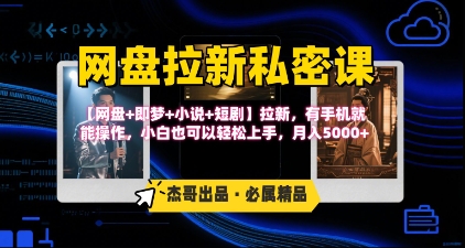 《网盘拉新私密课》第三期躺挣玩法，【网盘+即梦+小说+短剧】拉新，有手机就能操作，月入5k-搞钱利器