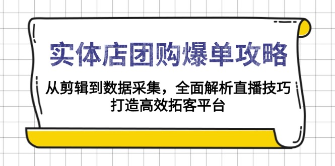 实体店-团购爆单攻略：从剪辑到数据采集，全面解析直播技巧，打造高效…-搞钱利器