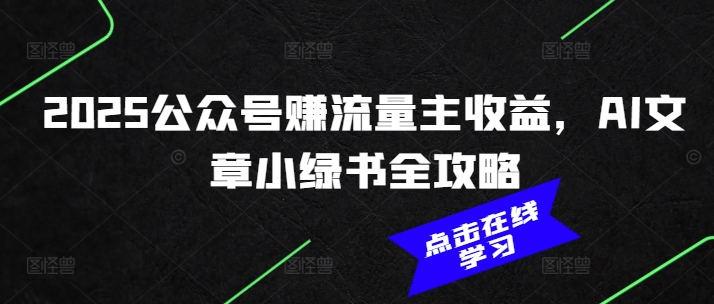 2025公众号赚流量主收益，AI文章小绿书全攻略-搞钱利器