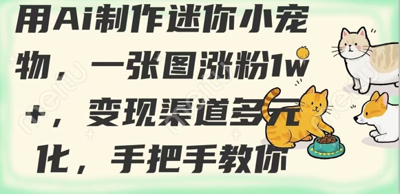 用AI制作迷你小宠物，一张图涨粉1w+，变现渠道多元化，手把手教你-搞钱利器