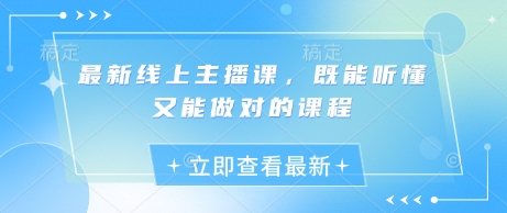 最新线上主播课，既能听懂又能做对的课程-搞钱利器