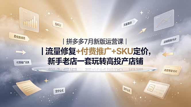 2026拼多多掘金运营私教大课-7月，流量推广定价申诉全覆盖，一套打法稳定店铺长期出单-搞钱利器