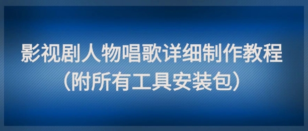 影视剧人物唱歌详细制作教程，点赞量动辄几十W(附所有工具安装包)-搞钱利器