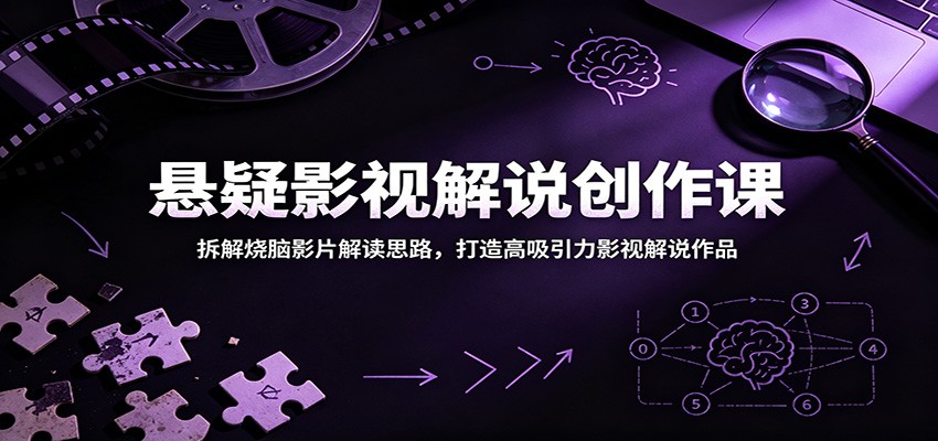 悬疑影视解说创作课：拆解烧脑影片解读思路，打造高吸引力影视解说作品-搞钱利器