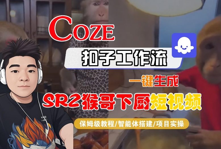 Coze扣子智能体工作流一键生成“SORA2猴哥下厨“短视频，全流程保姆级教学-搞钱利器