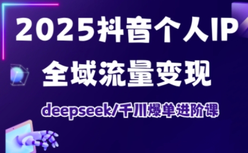抖音个人IP全域流量变现进阶课，deepseek千川爆单进阶课(更新2026年05月)-搞钱利器