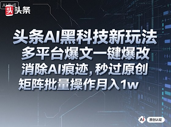 头条AI黑科技新玩法，多平台爆文一键爆改，消除AI痕迹，秒过原创，矩阵批量操作月入1w+【揭秘】-搞钱利器