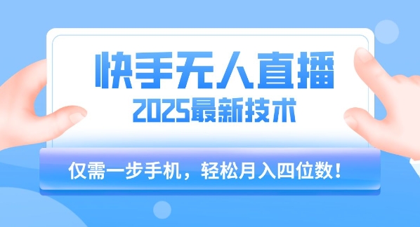 【快手无人直播】2025年最新玩法，只需一部手机，轻松月入四位数【揭秘】-搞钱利器