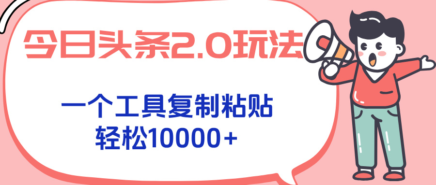 今日头条2.0玩法，一个工具复制粘贴，轻松月入1000+-搞钱利器