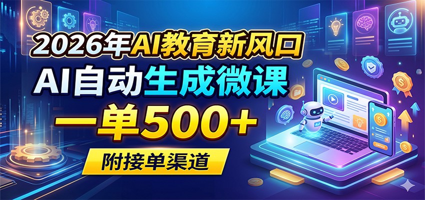 2026年AI教育新风口，AI自动生成微课，一单500+，附接单渠道-搞钱利器