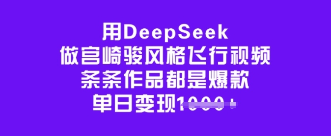 用DeepSeek做宫崎骏风格飞行视频，条条作品都是爆款，单日变现多张-搞钱利器