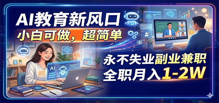 AI教育新风口，小白可做，超简单，永不失业副业兼职 全职月入1-2W-搞钱利器