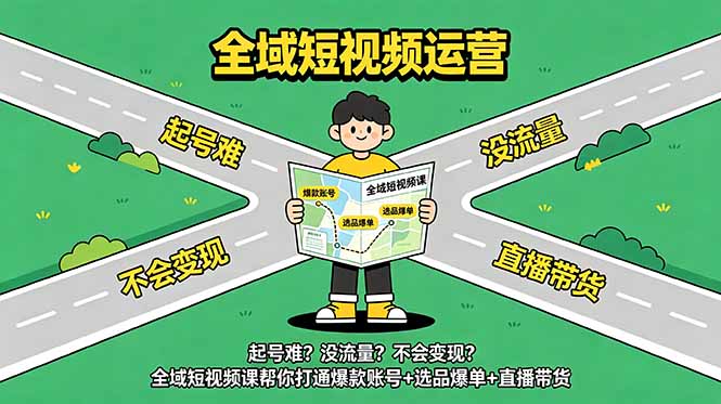 起号难?没流量?不会变现?全域短视频课帮你打通爆款账号+选品爆单+直播带货-搞钱利器