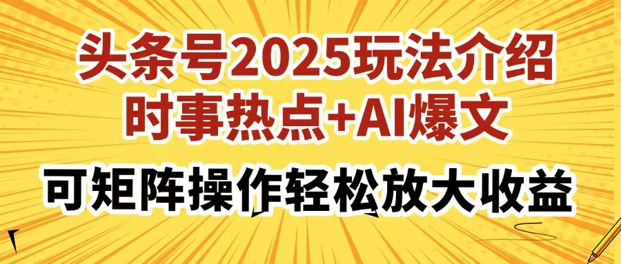 头条号2025玩法介绍，时事热点+AI爆文，可矩阵操作轻松放大收益-搞钱利器