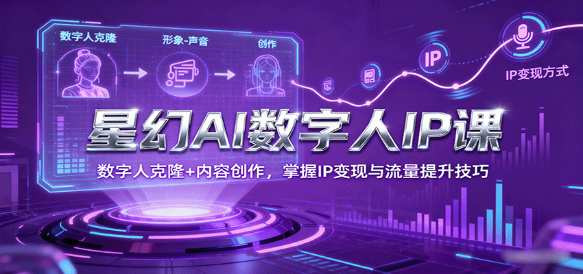星幻AI数字人IP课，数字人克隆+内容创作，掌握IP变现与流量提升技巧-搞钱利器