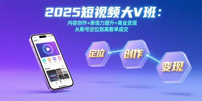 2025短视频大V班：内容创作+表现力提升+商业变现  从账号定位到高客单成交-搞钱利器