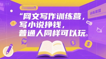 网文写作训练营，写小说挣钱，普通人同样可以玩-搞钱利器