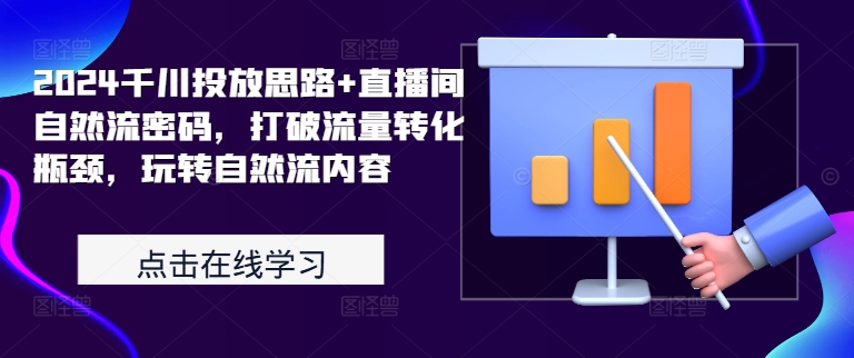 2024千川投放思路+直播间自然流密码，打破流量转化瓶颈，玩转自然流内容-搞钱利器