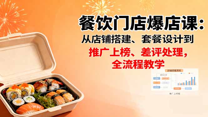 餐饮门店爆店课：从店铺搭建、套餐设计到推广上榜、差评处理，全流程教学-搞钱利器