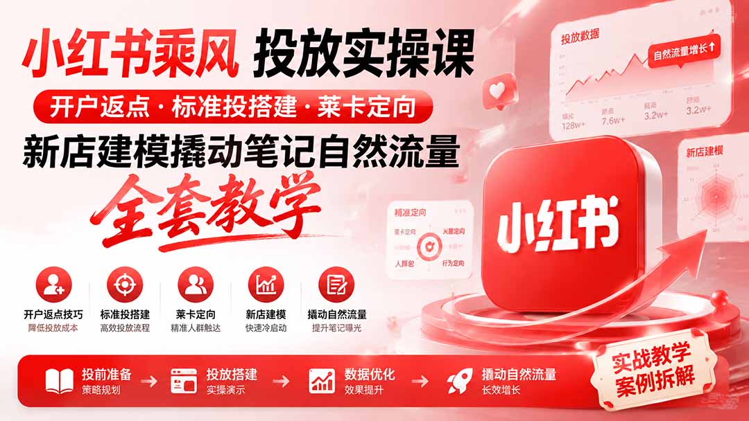 小红书乘风投放-100分钟实操课｜开户返点·标准投搭建·莱卡定向，新店建模撬动笔记自然流量全套教学-搞钱利器