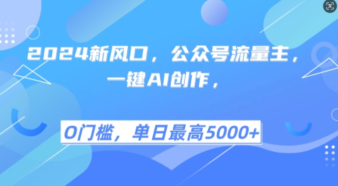 2024新风口，公众号流量主，一键AI创作，单日最高5张+，小白一学就会【揭秘】-搞钱利器