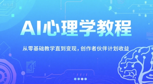 AI心理学教程，从零基础教学直到变现，创作者伙伴计划收益-搞钱利器