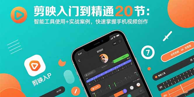 剪映入门到精通20节：智能工具使用+实战案例，快速掌握手机视频创作-搞钱利器