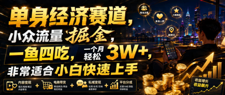 单身经济赛道，小众流量掘金，一鱼四吃，一个月轻松3W+，非常适合小白快速上手【揭秘】-搞钱利器